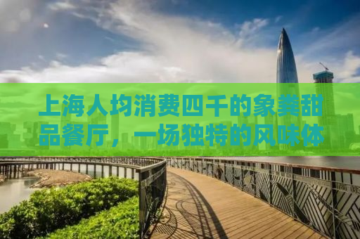 上海人均消费四千的象粪甜品餐厅，一场独特的风味体验与争议风波