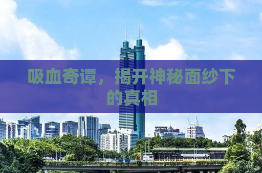 吸血奇谭，揭开神秘面纱下的真相