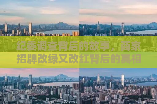 纪委调查背后的故事，商家招牌改绿又改红背后的真相揭秘
