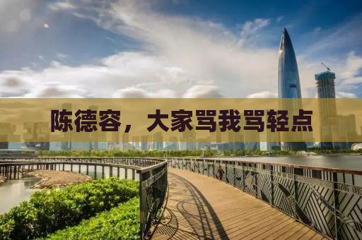 陈德容，大家骂我骂轻点