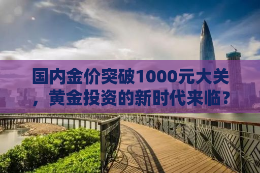 国内金价突破1000元大关，黄金投资的新时代来临？
