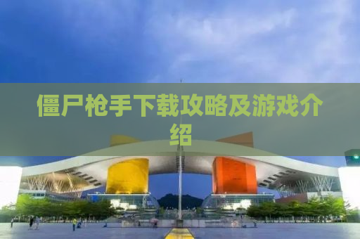 僵尸枪手下载攻略及游戏介绍