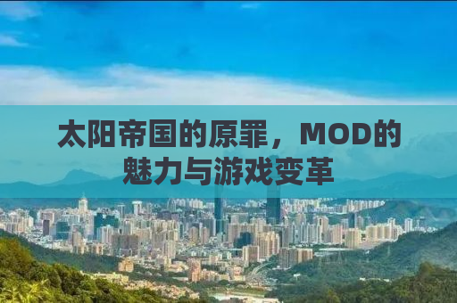 太阳帝国的原罪，MOD的魅力与游戏变革