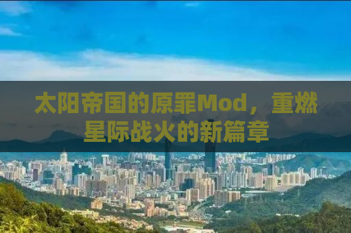 太阳帝国的原罪Mod，重燃星际战火的新篇章