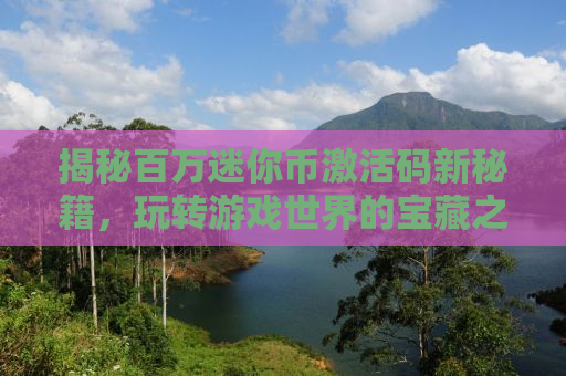 揭秘百万迷你币激活码新秘籍，玩转游戏世界的宝藏之门（2021版）