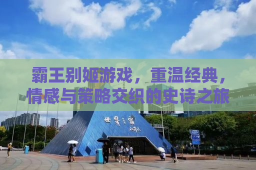 霸王别姬游戏，重温经典，情感与策略交织的史诗之旅