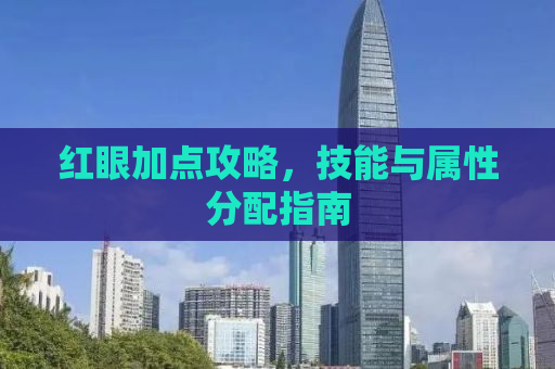 红眼加点攻略，技能与属性分配指南
