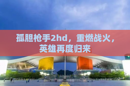 孤胆枪手2hd，重燃战火，英雄再度归来