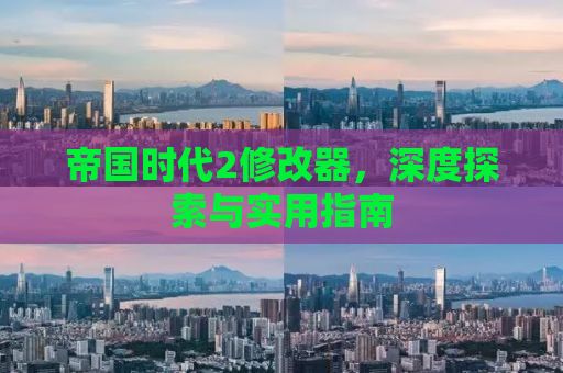 帝国时代2修改器，深度探索与实用指南