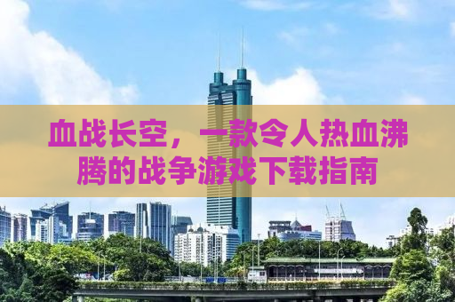 血战长空，一款令人热血沸腾的战争游戏下载指南
