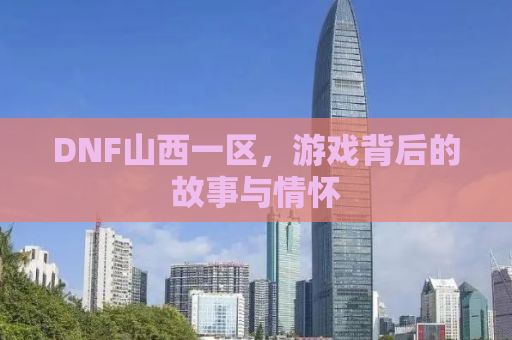 DNF山西一区，游戏背后的故事与情怀