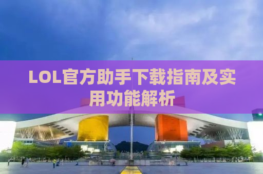 LOL官方助手下载指南及实用功能解析