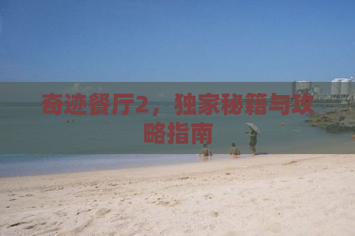 奇迹餐厅2，独家秘籍与攻略指南