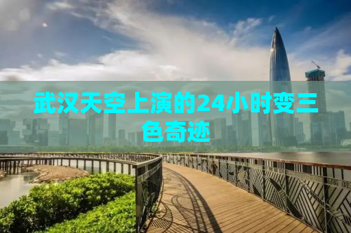 武汉天空上演的24小时变三色奇迹