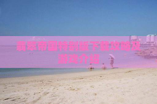翡翠帝国特别版下载攻略及游戏介绍