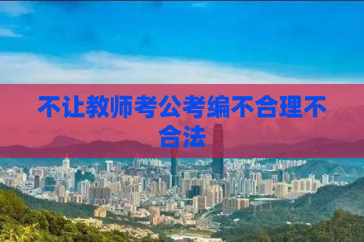 不让教师考公考编不合理不合法
