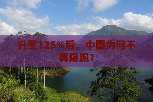 升至125%后，中国为何不再陪跑？