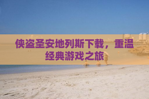 侠盗圣安地列斯下载，重温经典游戏之旅