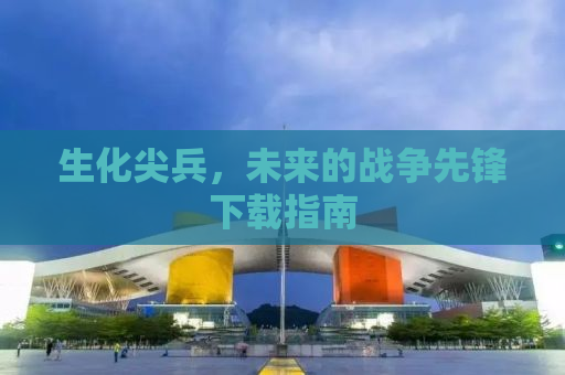 生化尖兵，未来的战争先锋下载指南