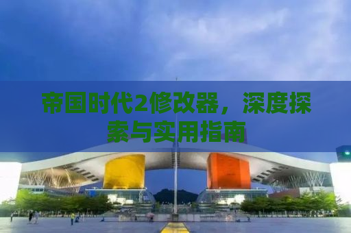 帝国时代2修改器，深度探索与实用指南
