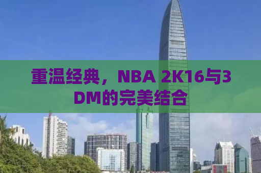 重温经典，NBA 2K16与3DM的完美结合