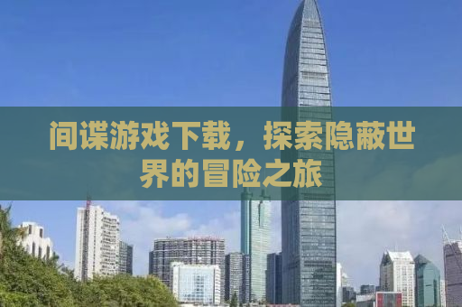 间谍游戏下载，探索隐蔽世界的冒险之旅
