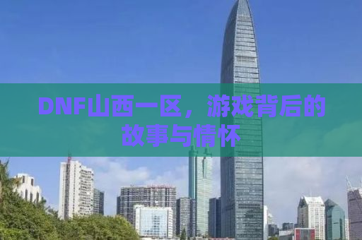 DNF山西一区，游戏背后的故事与情怀