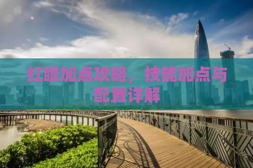 红眼加点攻略，技能加点与配置详解