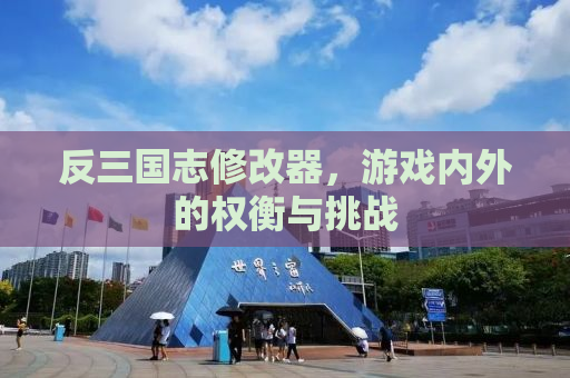 反三国志修改器，游戏内外的权衡与挑战