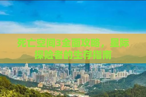 死亡空间3全面攻略，星际探险者的生存指南