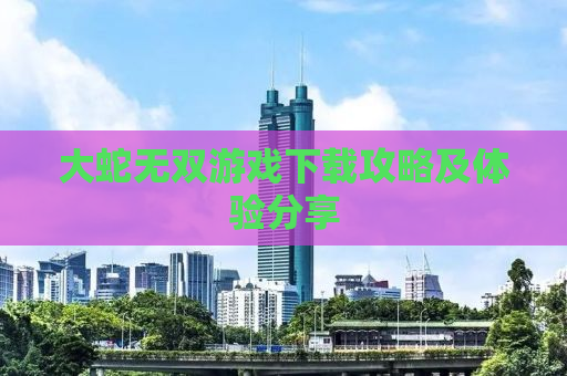 大蛇无双游戏下载攻略及体验分享