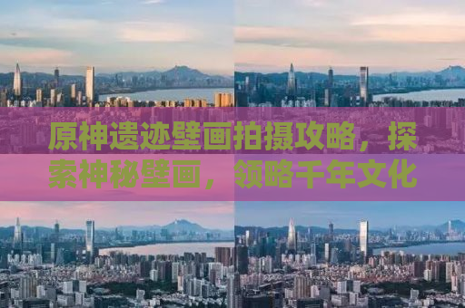 原神遗迹壁画拍摄攻略，探索神秘壁画，领略千年文化魅力