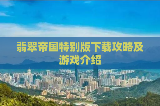 翡翠帝国特别版下载攻略及游戏介绍