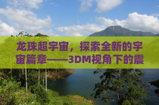 龙珠超宇宙，探索全新的宇宙篇章——3DM视角下的震撼体验