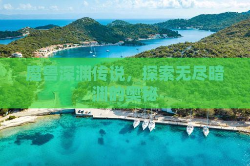 魔兽深渊传说，探索无尽暗渊的奥秘