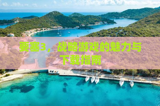 要塞3，战略游戏的魅力与下载指南
