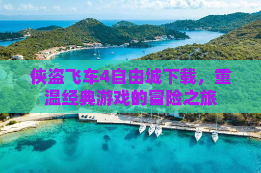 侠盗飞车4自由城下载，重温经典游戏的冒险之旅