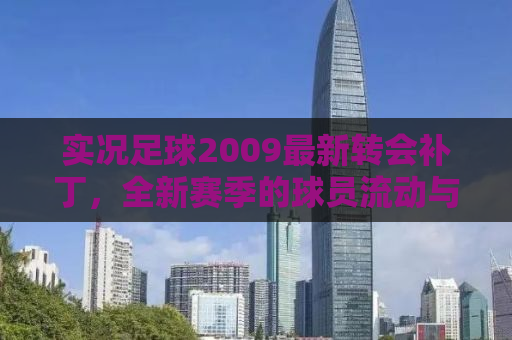 实况足球2009最新转会补丁，全新赛季的球员流动与战术变革