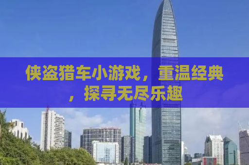 侠盗猎车小游戏，重温经典，探寻无尽乐趣