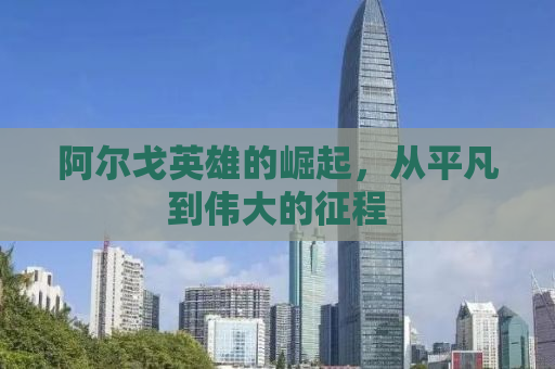 阿尔戈英雄的崛起，从平凡到伟大的征程
