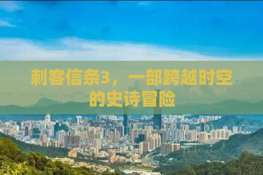 刺客信条3，一部跨越时空的史诗冒险