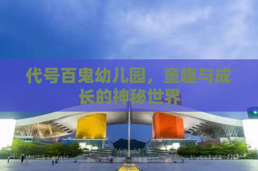 代号百鬼幼儿园，童趣与成长的神秘世界