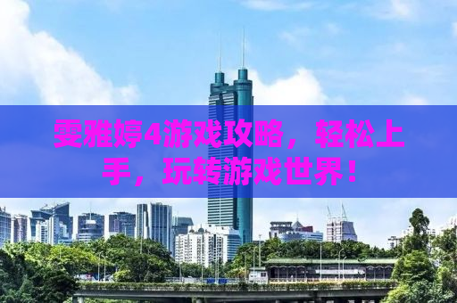 雯雅婷4游戏攻略，轻松上手，玩转游戏世界！