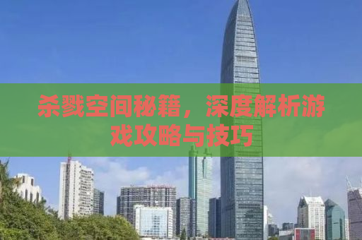 杀戮空间秘籍，深度解析游戏攻略与技巧