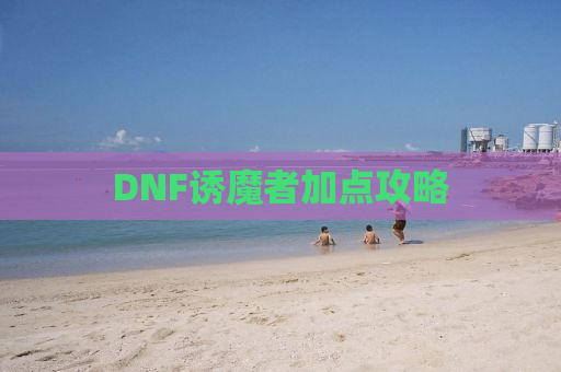 DNF诱魔者加点攻略
