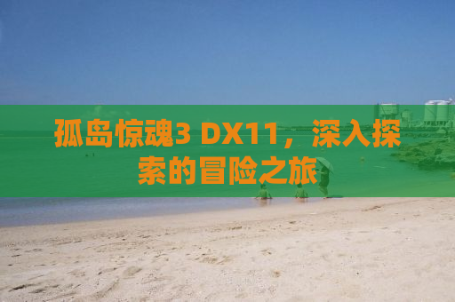 孤岛惊魂3 DX11，深入探索的冒险之旅