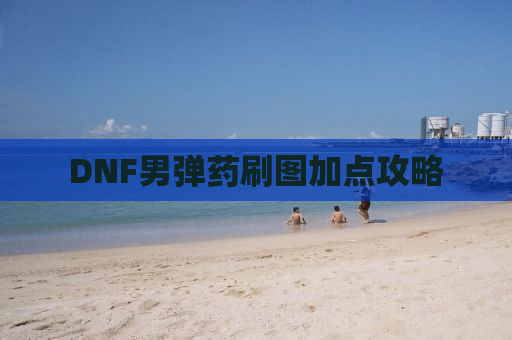 DNF男弹药刷图加点攻略