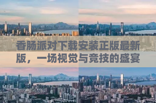 香肠派对下载安装正版最新版，一场视觉与竞技的盛宴