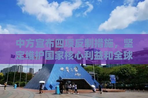 中方宣布四项反制措施，坚定维护国家核心利益和全球多边秩序