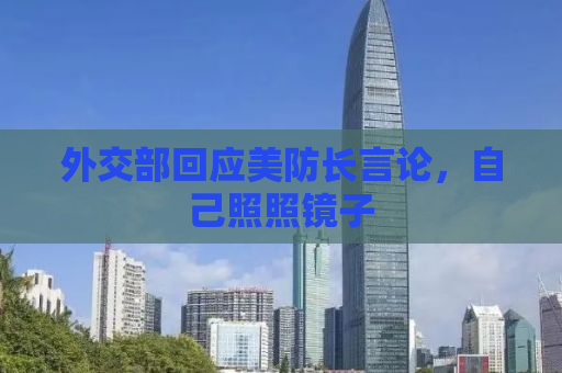 外交部回应美防长言论，自己照照镜子